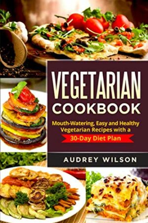 Vegetarian Cookbook: Mouth-Watering, Easy and Healthy Vegetarian Recipes with a 30-Day Diet Plan